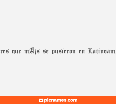 Algunos de los nombres que mÃ¡s se pusieron en LatinoamÃ©rica durante 2013
